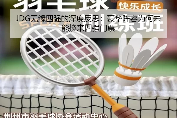 JDG无缘四强的深度反思：豪华阵容为何未能换来四强门票